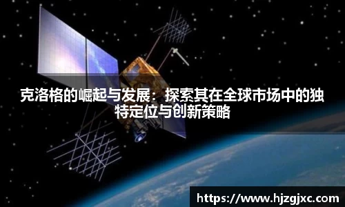 克洛格的崛起与发展：探索其在全球市场中的独特定位与创新策略