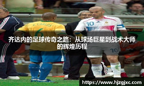 齐达内的足球传奇之路：从球场巨星到战术大师的辉煌历程