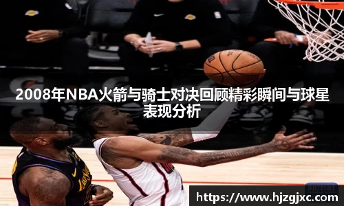 2008年NBA火箭与骑士对决回顾精彩瞬间与球星表现分析