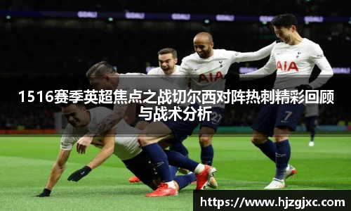 1516赛季英超焦点之战切尔西对阵热刺精彩回顾与战术分析