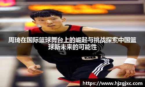 周琦在国际篮球舞台上的崛起与挑战探索中国篮球新未来的可能性