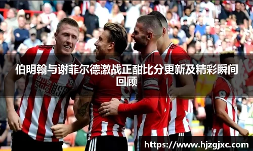 伯明翰与谢菲尔德激战正酣比分更新及精彩瞬间回顾