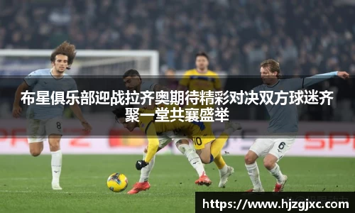 布星俱乐部迎战拉齐奥期待精彩对决双方球迷齐聚一堂共襄盛举