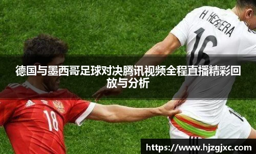 德国与墨西哥足球对决腾讯视频全程直播精彩回放与分析