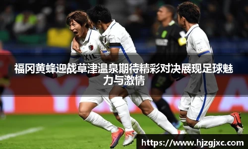 福冈黄蜂迎战草津温泉期待精彩对决展现足球魅力与激情